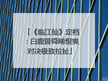 《临江仙》定档：白鹿曾舜晞恨爽对决极致拉扯