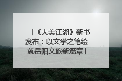 《大美江湖》新书发布：以文学之笔绘就岳阳文旅新篇章