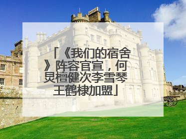《我们的宿舍》阵容官宣，何炅檀健次李雪琴王鹤棣加盟