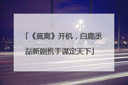 《莫离》开机，白鹿丞磊新剧携手谋定天下