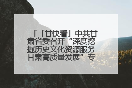 「甘快看」中共甘肃省委召开“深度挖掘历史文化资源服务甘肃高质量发展”专题协商座谈会 胡昌升主持并讲话