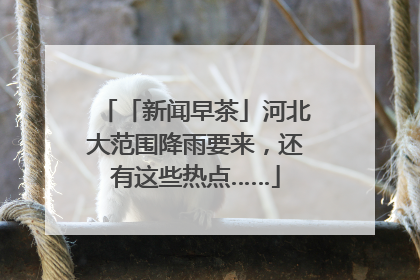 「新闻早茶」河北大范围降雨要来，还有这些热点……