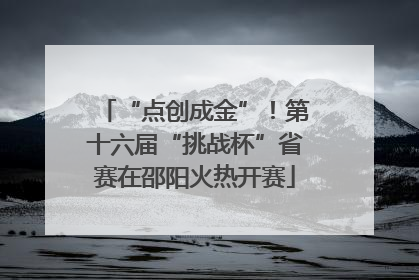 “点创成金”！第十六届“挑战杯”省赛在邵阳火热开赛