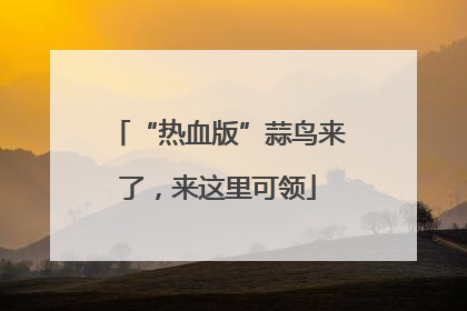 “热血版”蒜鸟来了，来这里可领