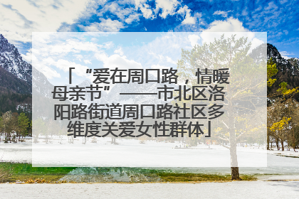 “爱在周口路，情暖母亲节”——市北区洛阳路街道周口路社区多维度关爱女性群体