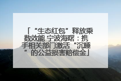 “生态红包”释放乘数效能 宁波海曙：携手相关部门激活“沉睡”的公益损害赔偿金