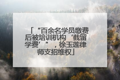 “百余名学员缴费后被培训机构‘截留学费’”，徐玉莲律师支招维权