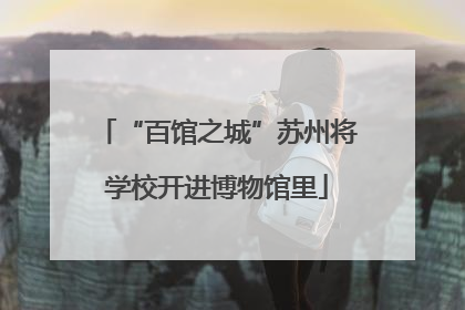 “百馆之城”苏州将学校开进博物馆里
