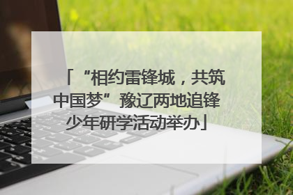 “相约雷锋城，共筑中国梦”豫辽两地追锋少年研学活动举办