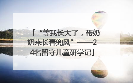 “等我长大了，带奶奶来长春兜风”——24名留守儿童研学记