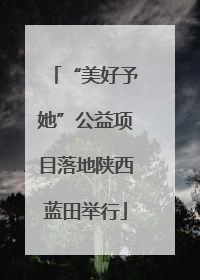 “美好予她”公益项目落地陕西蓝田举行