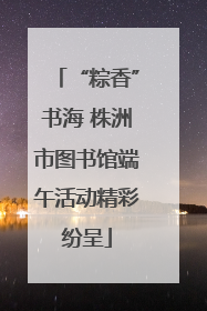 “粽香”书海 株洲市图书馆端午活动精彩纷呈