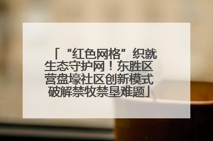 “红色网格”织就生态守护网！东胜区营盘壕社区创新模式破解禁牧禁垦难题