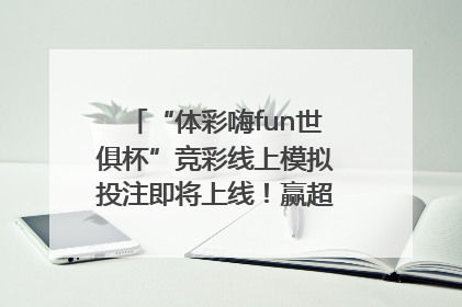 “体彩嗨fun世俱杯”竞彩线上模拟投注即将上线！赢超级大乐透体验券