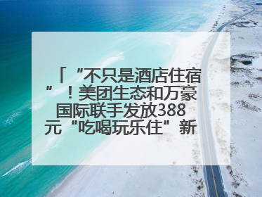 “不只是酒店住宿”！美团生态和万豪国际联手发放388元“吃喝玩乐住”新会员礼包
