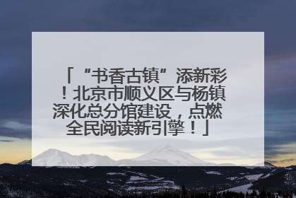 “书香古镇”添新彩！北京市顺义区与杨镇深化总分馆建设，点燃全民阅读新引擎！