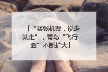“买张机票，说走就走”，青岛“飞行圈”不断扩大
