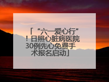 “六一爱心行”！日照心脏病医院30例先心免费手术报名启动