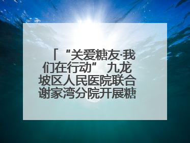 “关爱糖友·我们在行动” 九龙坡区人民医院联合谢家湾分院开展糖尿病义诊活动