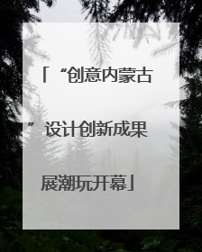 “创意内蒙古”设计创新成果展潮玩开幕