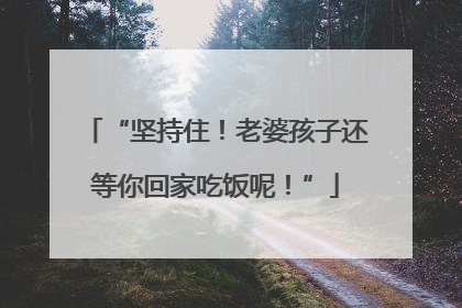“坚持住！老婆孩子还等你回家吃饭呢！”