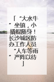 “大水牛”坐镇，小撬棍随身！长沙城区防办工作人员“人车等雨”严阵以待