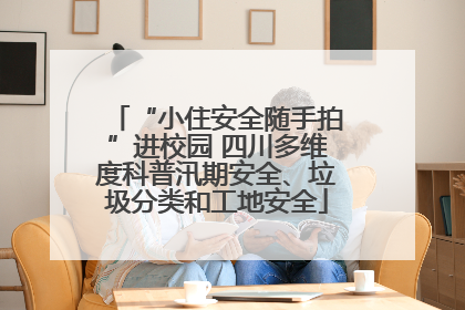 “小住安全随手拍”进校园 四川多维度科普汛期安全、垃圾分类和工地安全