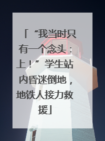 “我当时只有一个念头：上！”学生站内昏迷倒地，地铁人接力救援