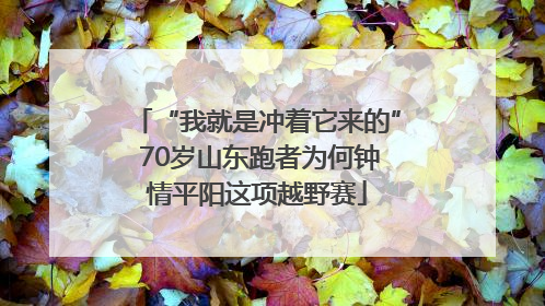 “我就是冲着它来的” 70岁山东跑者为何钟情平阳这项越野赛