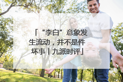 “李白”意象发生流动，并不是件坏事丨九派时评