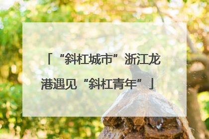 “斜杠城市”浙江龙港遇见“斜杠青年”