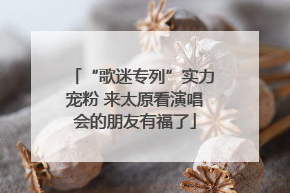 “歌迷专列”实力宠粉 来太原看演唱会的朋友有福了