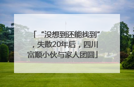 “没想到还能找到”，失散20年后，四川富顺小伙与家人团圆