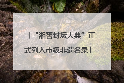 “湘窖封坛大典”正式列入市级非遗名录