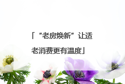 “老房焕新”让适老消费更有温度