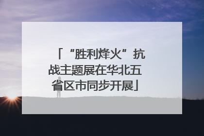 “胜利烽火”抗战主题展在华北五省区市同步开展