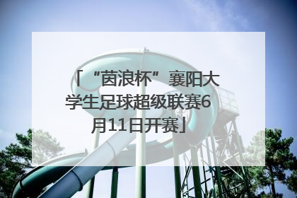 “茵浪杯”襄阳大学生足球超级联赛6月11日开赛