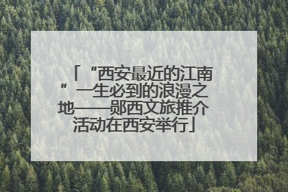 “西安最近的江南”一生必到的浪漫之地——郧西文旅推介活动在西安举行