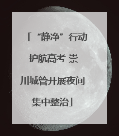 “静净”行动 护航高考 崇川城管开展夜间集中整治