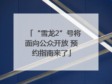 “雪龙2”号将面向公众开放 预约指南来了