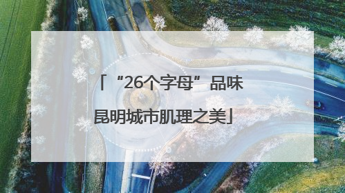 “26个字母”品味昆明城市肌理之美