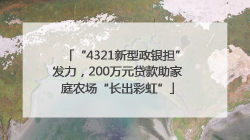 “4321新型政银担”发力，200万元贷款助家庭农场“长出彩虹”