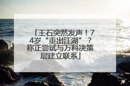 王石突然发声！74岁“重出江湖”？称正尝试与万科决策层建立联系