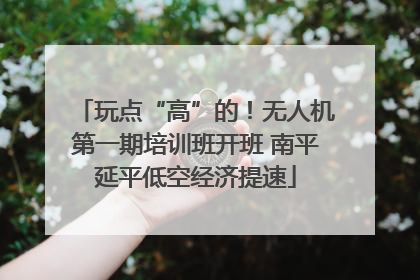玩点“高”的！无人机第一期培训班开班 南平延平低空经济提速