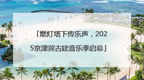 燃灯塔下传乐声，2025京津冀古建音乐季启幕