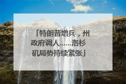 特朗普增兵，州政府调人……洛杉矶局势持续紧张