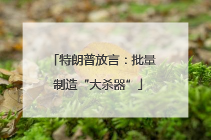 特朗普放言：批量制造“大杀器”