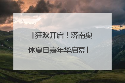狂欢开启！济南奥体夏日嘉年华启幕