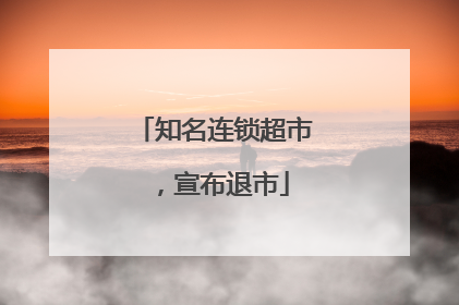 知名连锁超市，宣布退市