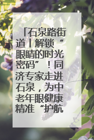 石泉路街道丨解锁“眼睛的时光密码”！同济专家走进石泉，为中老年眼健康精准“护航”